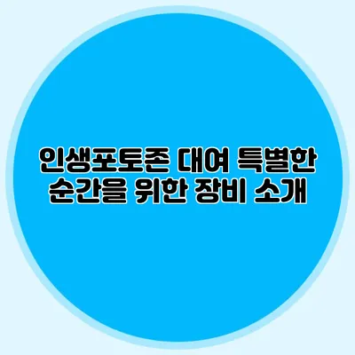 인생포토존 대여: 특별한 순간을 위한 장비 소개