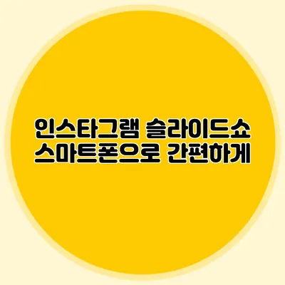 인스타그램 슬라이드쇼: 스마트폰으로 간편하게