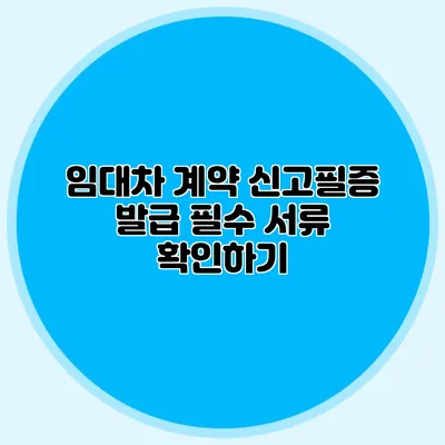임대차 계약 신고필증 발급 필수 서류 확인하기