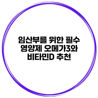 임산부를 위한 필수 영양제 오메가3와 비타민D 추천