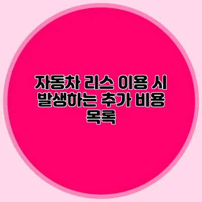 자동차 리스 이용 시 발생하는 추가 비용 목록