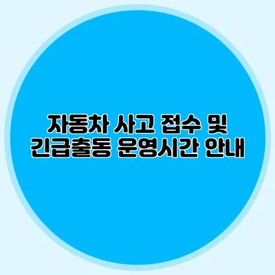 자동차 사고 접수 및 긴급출동 운영시간 안내