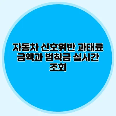 자동차 신호위반 과태료 금액과 범칙금 실시간 조회