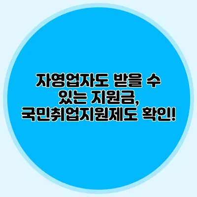 자영업자도 받을 수 있는 지원금, 국민취업지원제도 확인!