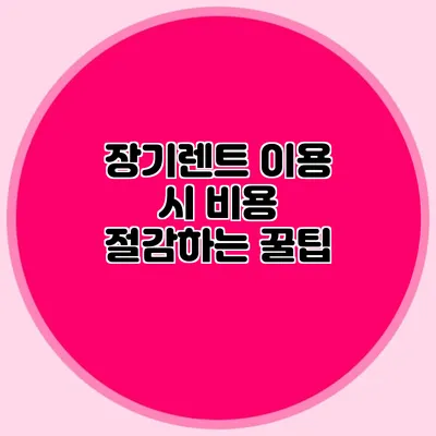 장기렌트 이용 시 비용 절감하는 꿀팁