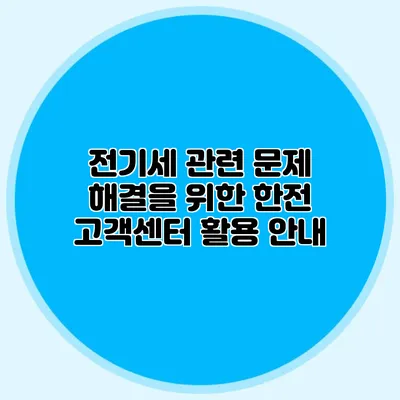 전기세 관련 문제 해결을 위한 한전 고객센터 활용 안내