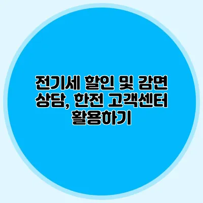 전기세 할인 및 감면 상담, 한전 고객센터 활용하기