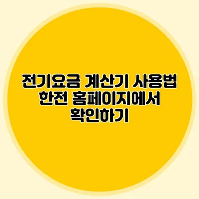 전기요금 계산기 사용법: 한전 홈페이지에서 확인하기