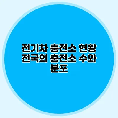 전기차 충전소 현황: 전국의 충전소 수와 분포