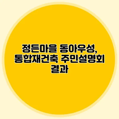 정든마을 동아우성, 통합재건축 주민설명회 결과