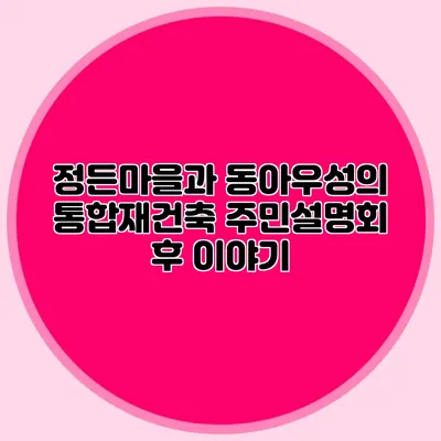 정든마을과 동아우성의 통합재건축 주민설명회 후 이야기