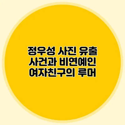 정우성 사진 유출 사건과 비연예인 여자친구의 루머