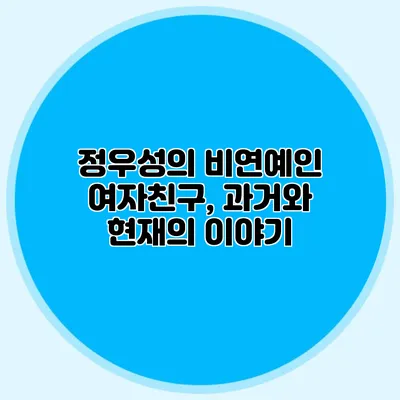 정우성의 비연예인 여자친구, 과거와 현재의 이야기