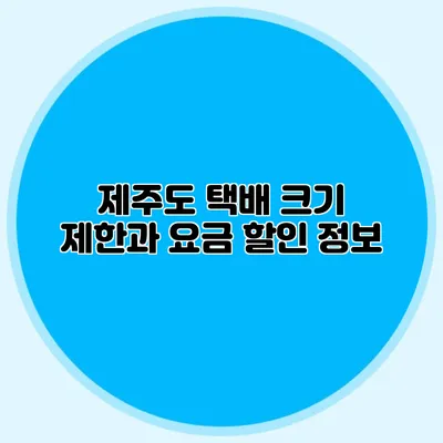 제주도 택배: 크기 제한과 요금 할인 정보
