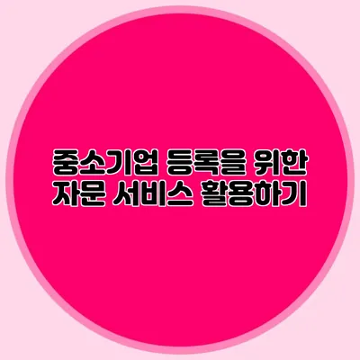 중소기업 등록을 위한 자문 서비스 활용하기