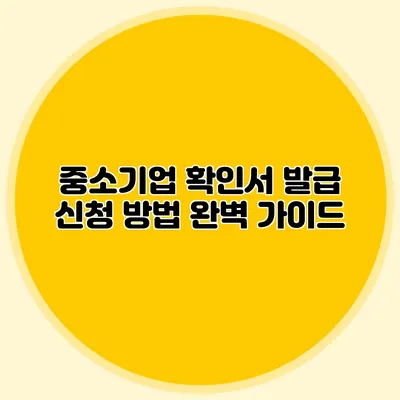 중소기업 확인서 발급 신청 방법 완벽 가이드
