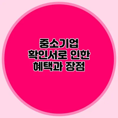 중소기업 확인서로 인한 혜택과 장점