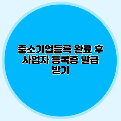 중소기업등록 완료 후 사업자 등록증 발급 받기