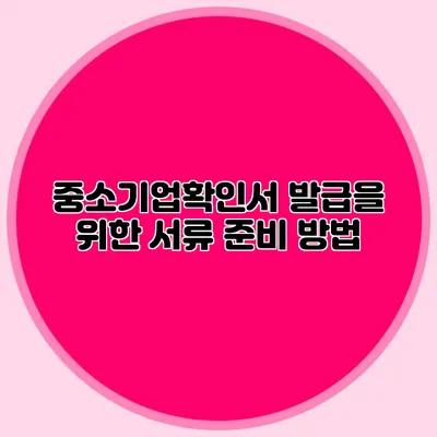 중소기업확인서 발급을 위한 서류 준비 방법