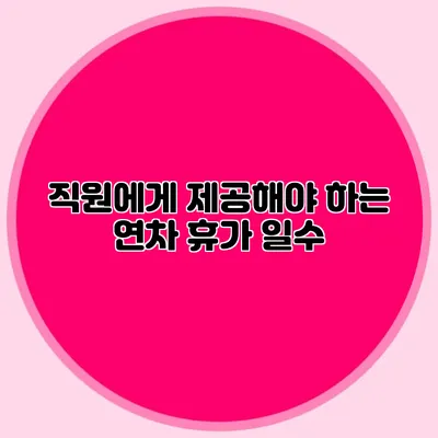 직원에게 제공해야 하는 연차 휴가 일수