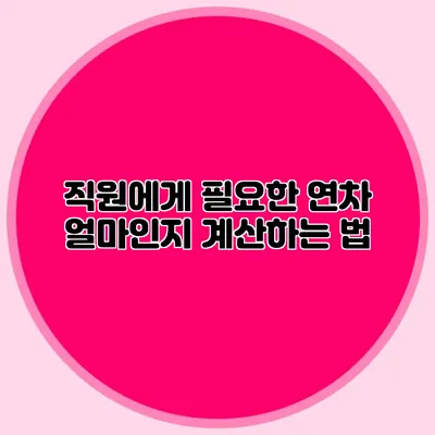 직원에게 필요한 연차 얼마인지 계산하는 법