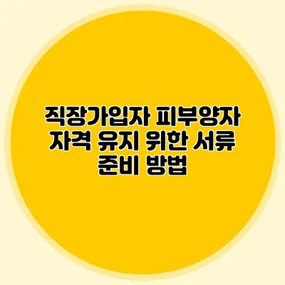 직장가입자 피부양자 자격 유지 위한 서류 준비 방법