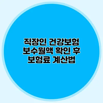 직장인 건강보험 보수월액 확인 후 보험료 계산법