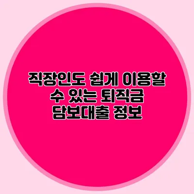직장인도 쉽게 이용할 수 있는 퇴직금 담보대출 정보