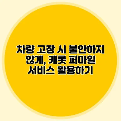 차량 고장 시 불안하지 않게, 캐롯 퍼마일 서비스 활용하기
