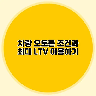 차량 오토론 조건과 최대 LTV 이용하기