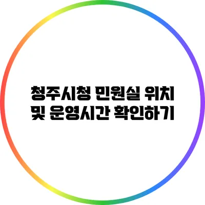 청주시청 민원실 위치 및 운영시간 확인하기