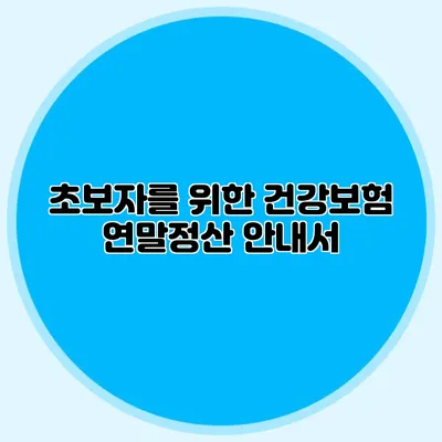 초보자를 위한 건강보험 연말정산 안내서