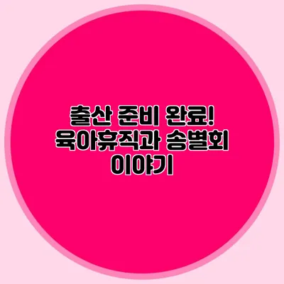 출산 준비 완료! 육아휴직과 송별회 이야기