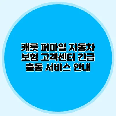 캐롯 퍼마일 자동차 보험 고객센터: 긴급 출동 서비스 안내