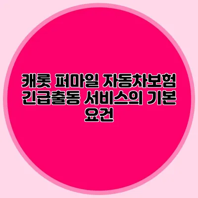 캐롯 퍼마일 자동차보험 긴급출동 서비스의 기본 요건