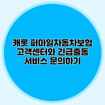 캐롯 퍼마일자동차보험 고객센터와 긴급출동 서비스 문의하기