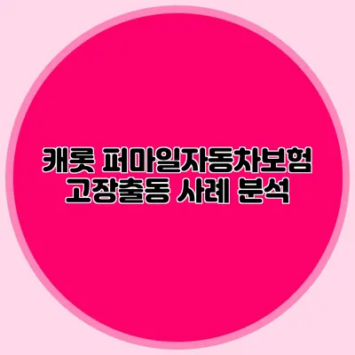 캐롯 퍼마일자동차보험 고장출동 사례 분석