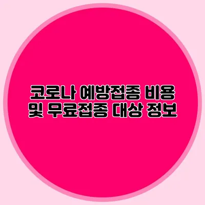 코로나 예방접종 비용 및 무료접종 대상 정보