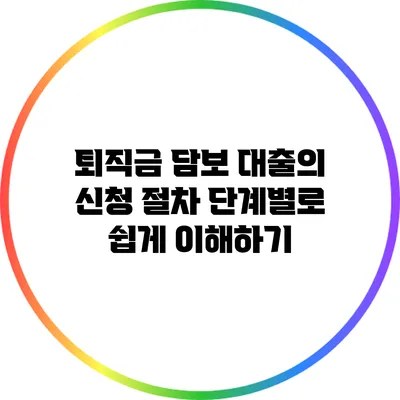 퇴직금 담보 대출의 신청 절차 단계별로 쉽게 이해하기