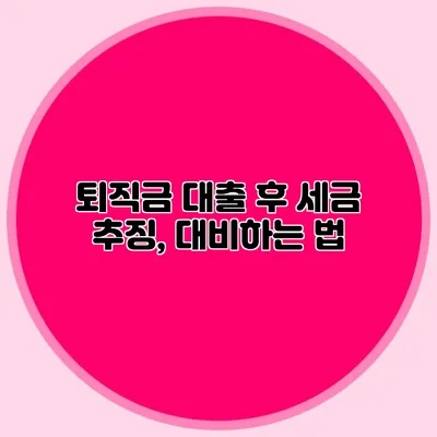 퇴직금 대출 후 세금 추징, 대비하는 법