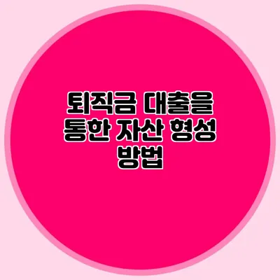 퇴직금 대출을 통한 자산 형성 방법