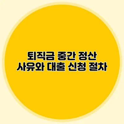 퇴직금 중간 정산 사유와 대출 신청 절차