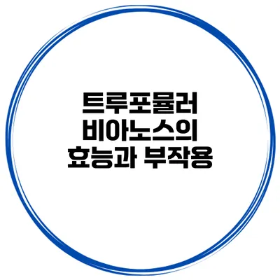 트루포뮬러 비아노스의 효능과 부작용