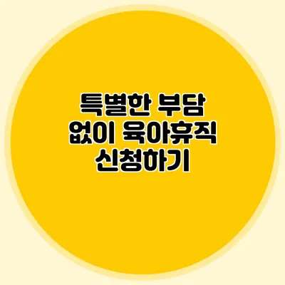 특별한 부담 없이 육아휴직 신청하기