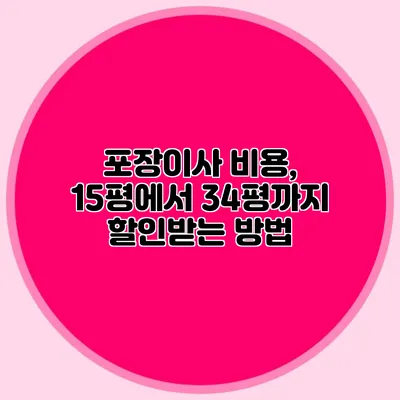 포장이사 비용, 15평에서 34평까지 할인받는 방법
