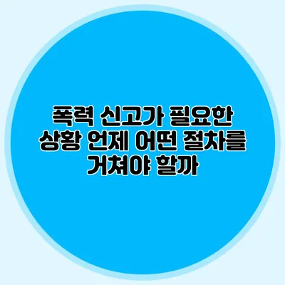 폭력 신고가 필요한 상황: 언제 어떤 절차를 거쳐야 할까