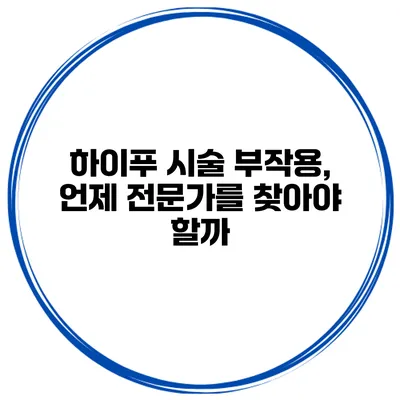 하이푸 시술 부작용, 언제 전문가를 찾아야 할까?