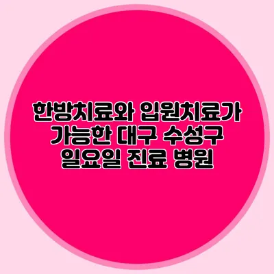 한방치료와 입원치료가 가능한 대구 수성구 일요일 진료 병원