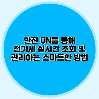 한전 ON을 통해 전기세 실시간 조회 및 관리하는 스마트한 방법