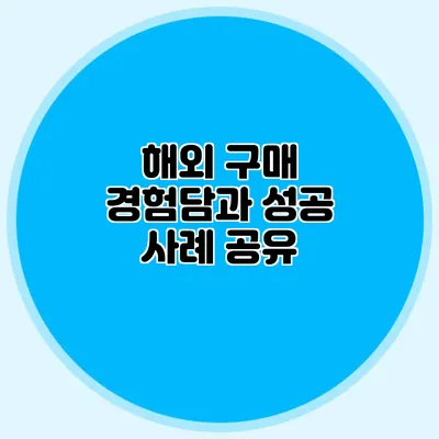 해외 구매 경험담과 성공 사례 공유